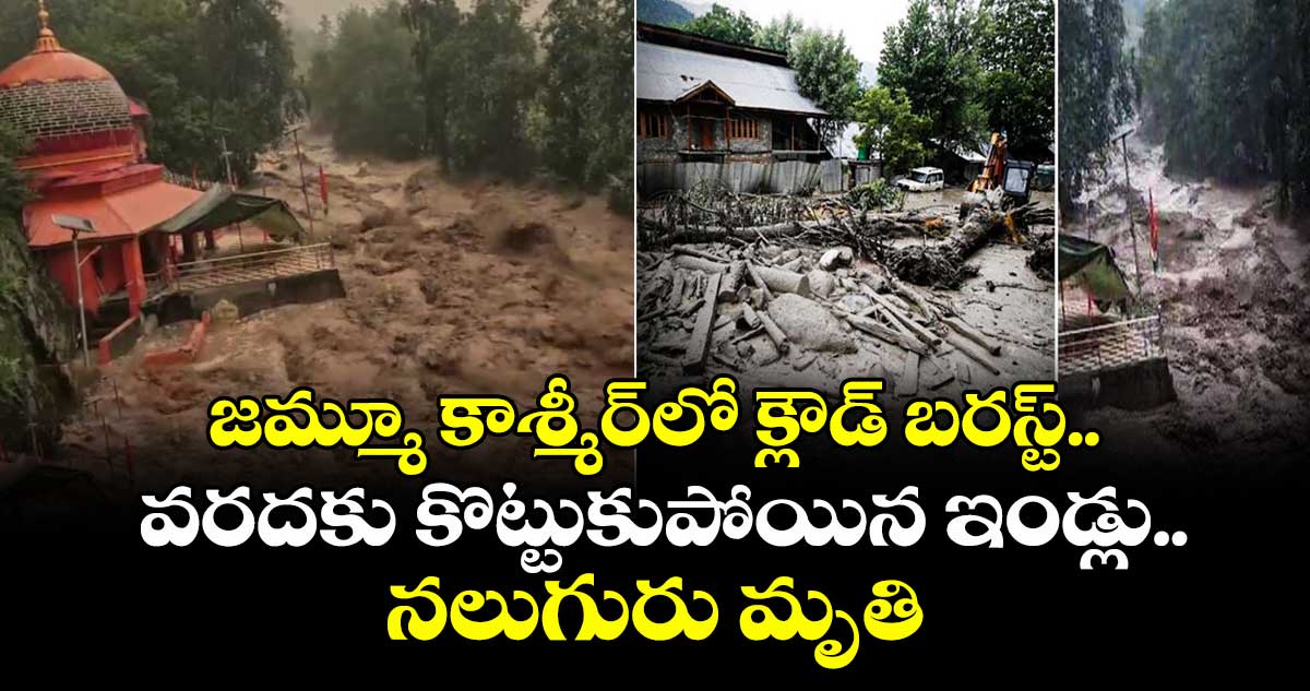 జమ్మూ కాశ్మీర్లో క్లౌడ్ బరస్ట్.. వరదకు కొట్టుకుపోయిన ఇండ్లు.. నలుగురు మృతి