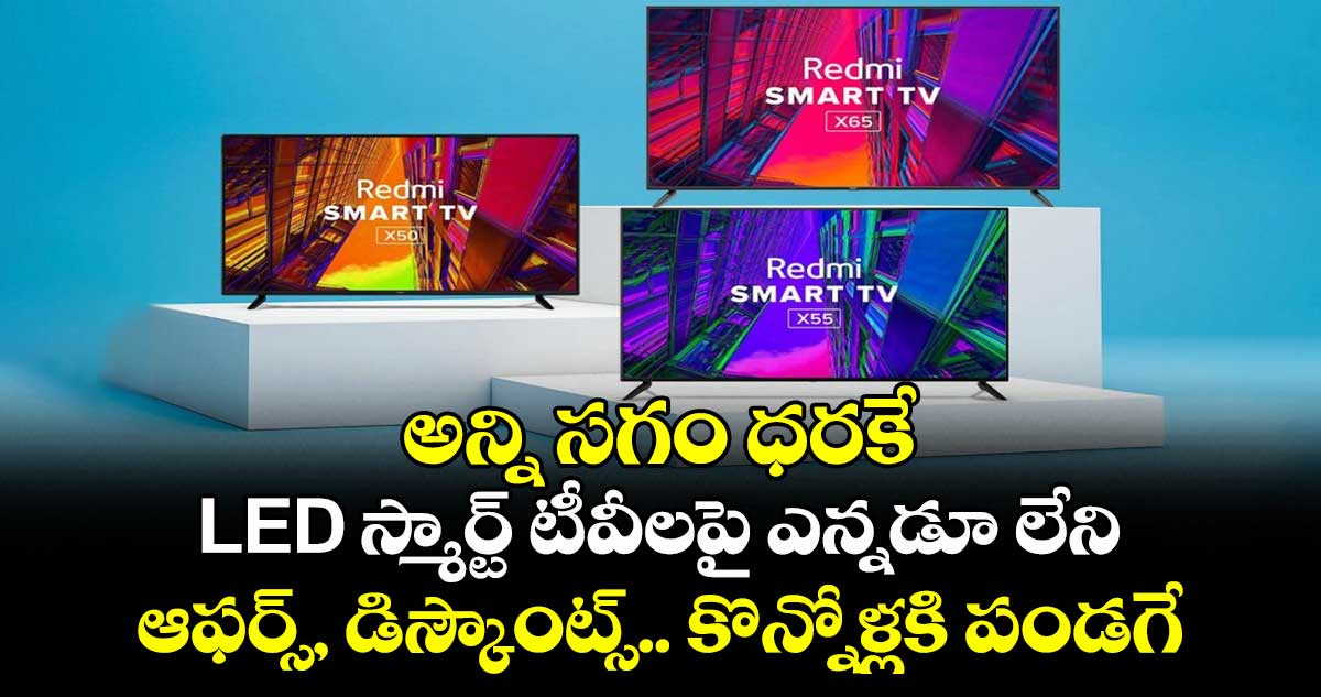 అన్ని సగం ధరకే: LED స్మార్ట్ టీవీలపై ఎన్నడూ లేని ఆఫర్స్, డిస్కౌంట్స్.. కొన్నోళ్లకి పండగే 