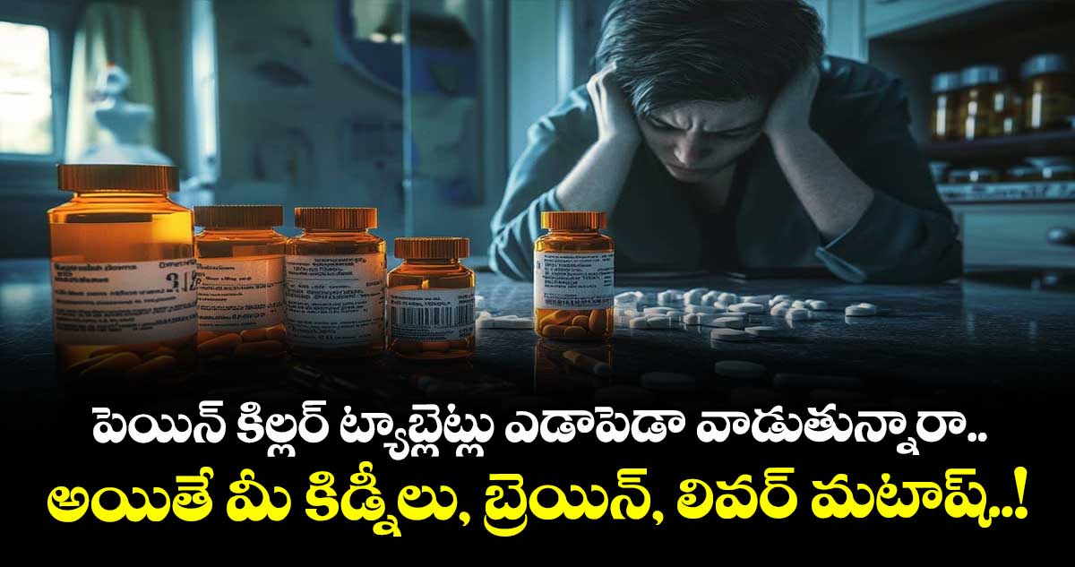 పెయిన్ కిల్లర్ ట్యాబ్లెట్లు ఎడాపెడా వాడుతున్నారా.. అయితే మీ కిడ్నీలు, బ్రెయిన్, లివర్ మటాష్..!