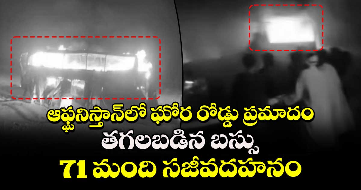 ఆఫ్ఘనిస్తాన్⁬లో ఘోర రోడ్డు ప్రమాదం..తగలబడిన బస్సు..71 మంది సజీవదహనం 