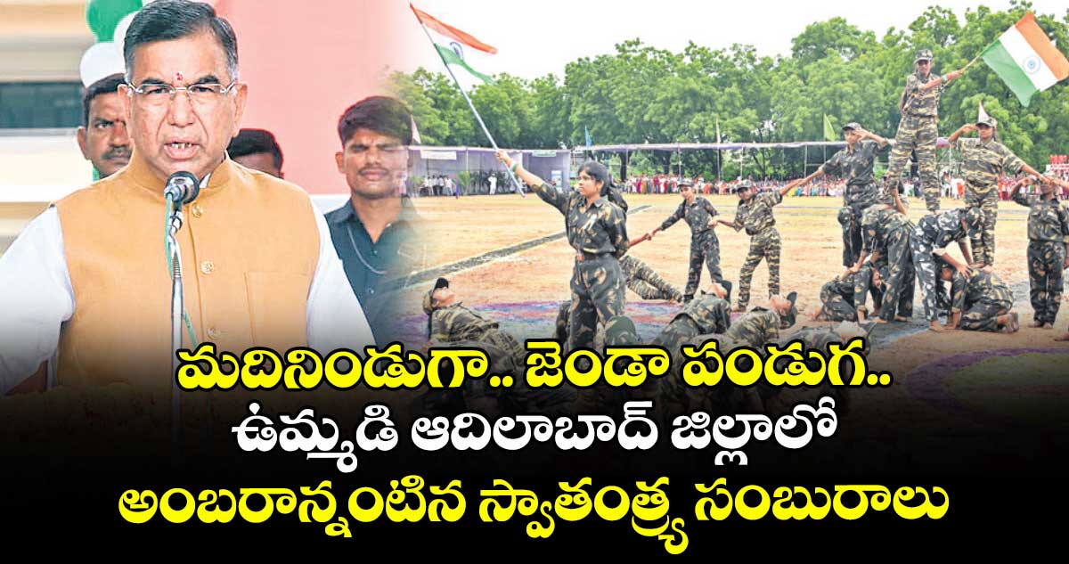 మదినిండుగా.. జెండా పండుగ..ఉమ్మడి ఆదిలాబాద్ జిల్లాలో అంబరాన్నంటిన స్వాతంత్ర్య సంబురాలు
