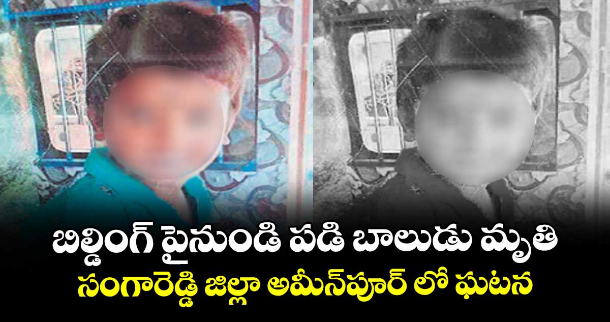 బిల్డింగ్ పైనుండి పడి బాలుడు మృతి ..సంగారెడ్డి జిల్లా అమీన్‌‌‌‌పూర్‌‌‌‌ లో ఘటన