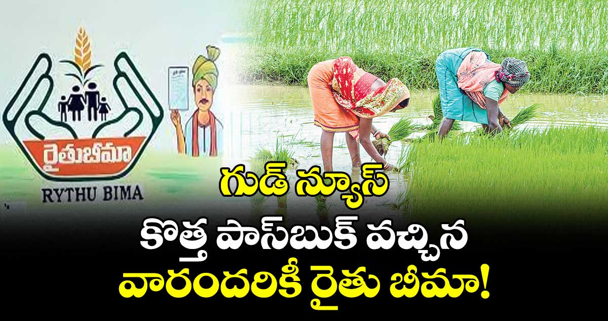 గుడ్ న్యూస్:  కొత్త పాస్బుక్ వచ్చిన వారందరికీ రైతు బీమా.!