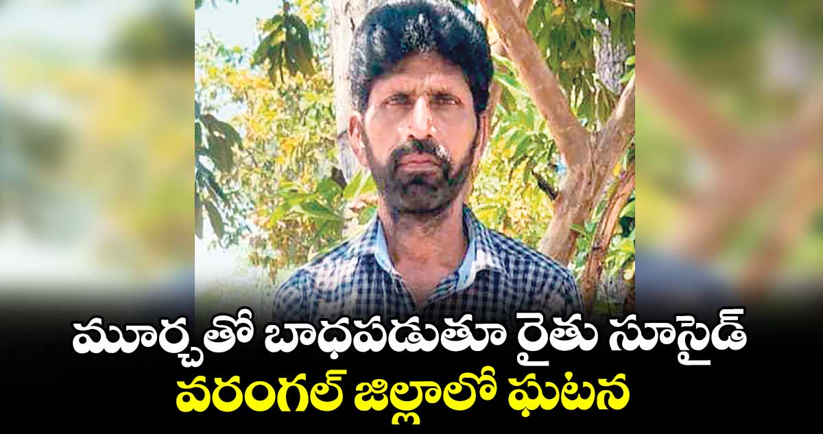 మూర్చతో బాధపడుతూ రైతు సూసైడ్ ..వరంగల్ జిల్లాలో ఘటన