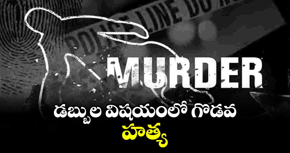డబ్బుల విషయంలో గొడవ.. హత్య
