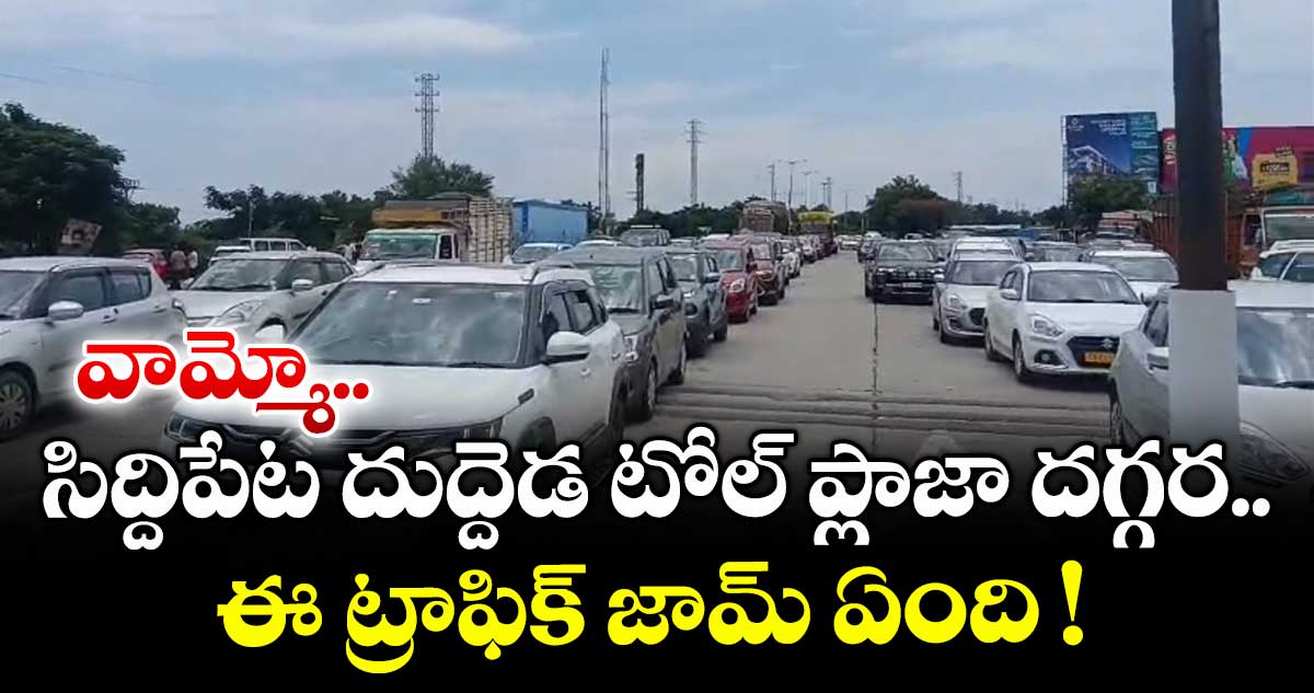 వామ్మో.. సిద్దిపేట దుద్దెడ టోల్ ప్లాజా దగ్గర ఈ ట్రాఫిక్ జామ్ ఏంది !