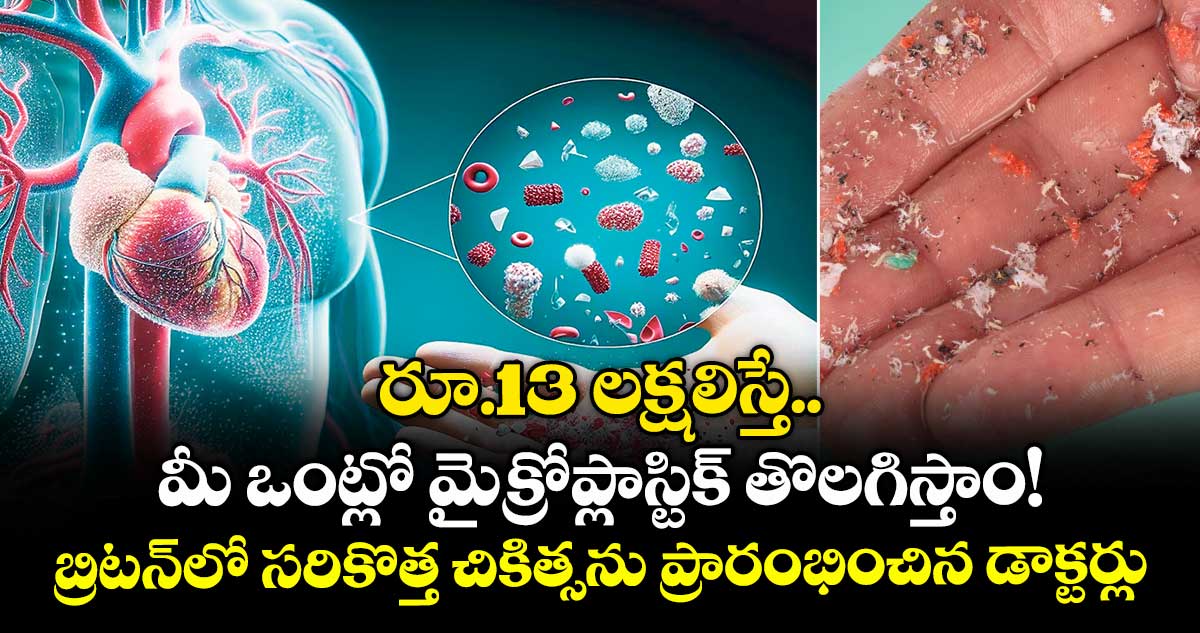 రూ.13 లక్షలిస్తే.. మీ ఒంట్లో మైక్రోప్లాస్టిక్ తొలగిస్తాం! బ్రిటన్లో సరికొత్త చికిత్సను ప్రారంభించిన డాక్టర్లు