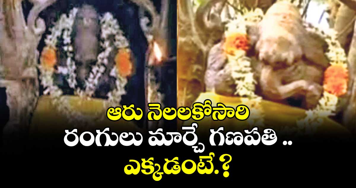 ఆరు నెలలకోసారి.. రంగులు మార్చే గణపతి ఎక్కడంటే.?