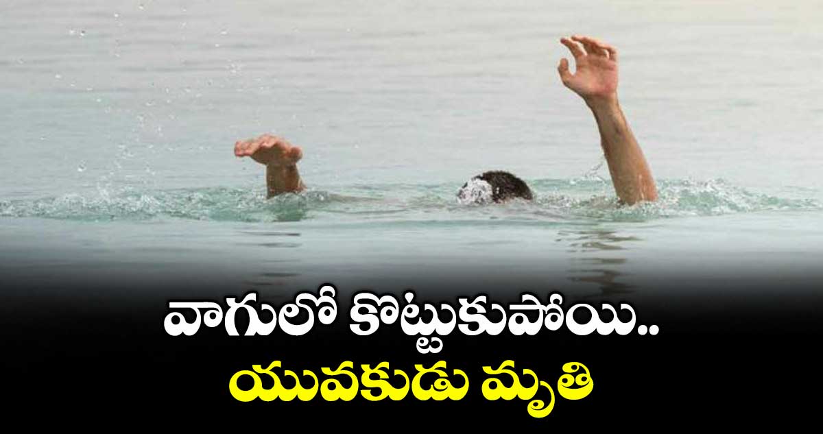వాగులో కొట్టుకుపోయి యువకుడు మృతి