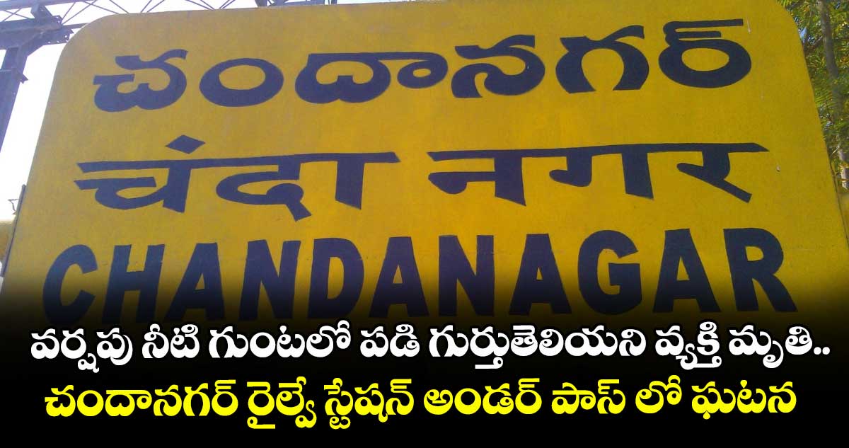 వర్షపు నీటి గుంటలో పడి గుర్తుతెలియని వ్యక్తి మృతి..చందానగర్ రైల్వే స్టేషన్ అండర్ పాస్ లో ఘటన 