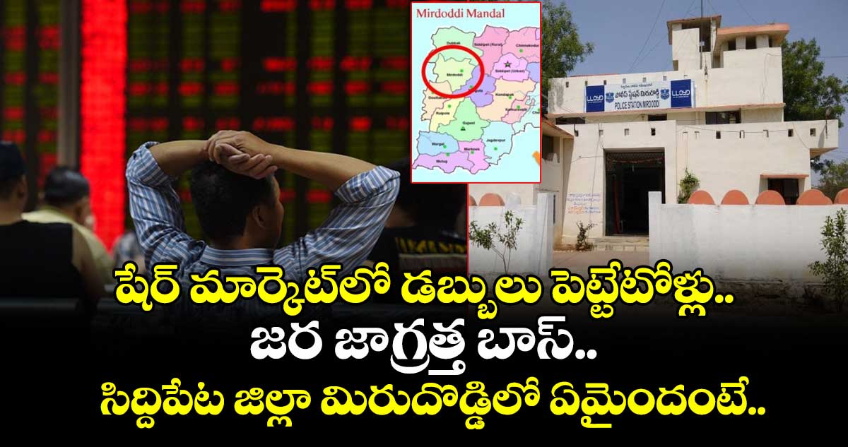 షేర్ మార్కెట్లో డబ్బులు పెట్టేటోళ్లు జర జాగ్రత్త బాస్.. సిద్దిపేట జిల్లా మిరుదొడ్డిలో ఏమైందంటే..