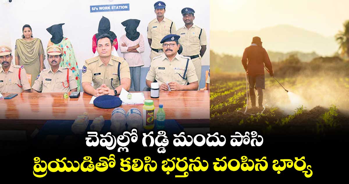 చెవుల్లో గడ్డి మందు పోసి ప్రియుడితో కలిసి భర్తను చంపిన భార్య