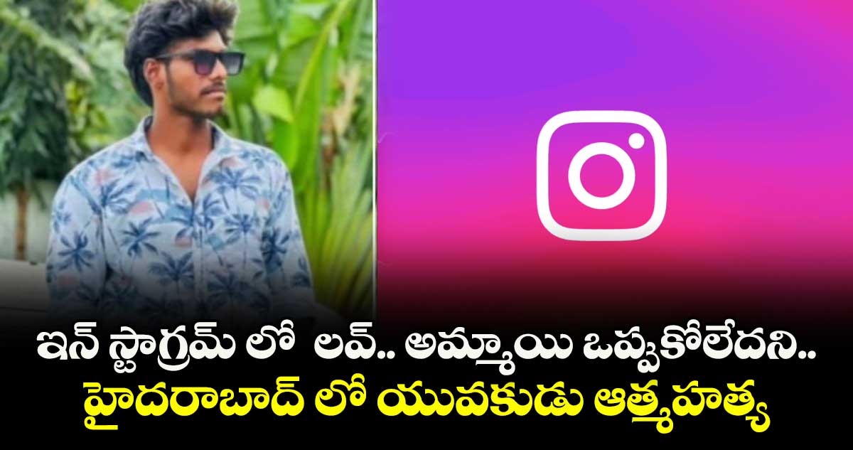 ఇన్ స్టాగ్రమ్ లో లవ్.. అమ్మాయి ఒప్పుకోలేదని..హైదరాబాద్ లో యువకుడు ఆత్మహత్య