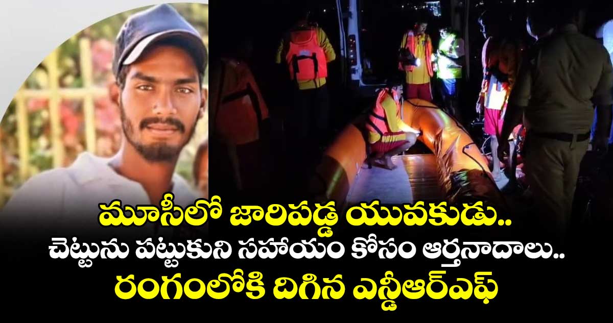 మూసీలో జారిపడ్డ యువకుడు..చెట్టును పట్టుకుని సహాయం కోసం ఆర్తనాదాలు..రంగంలోకి దిగిన ఎన్డీఆర్ఎఫ్