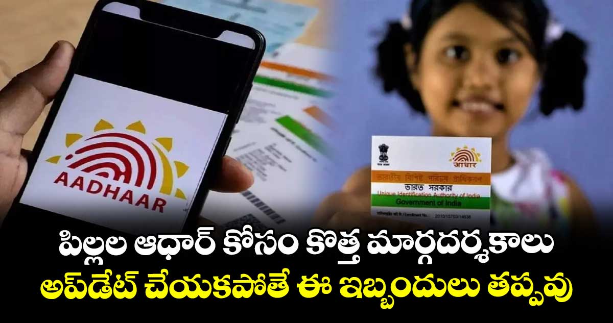 పిల్లల ఆధార్ కోసం కొత్త మార్గదర్శకాలు: అప్డేట్ చేయకపోతే ఈ ఇబ్బందులు తప్పవు..