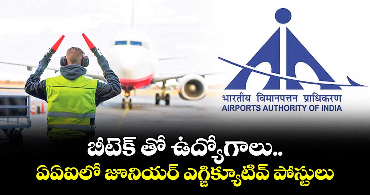 బీటెక్ తో ఉద్యోగాలు.. ఏఏఐలో జూనియర్ ఎగ్జిక్యూటివ్ పోస్టులు