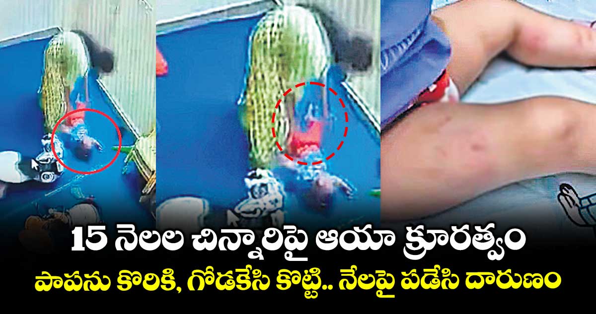 15 నెలల చిన్నారిపై ఆయా క్రూరత్వం.. పాపను కొరికి, గోడకేసి కొట్టి.. నేలపై పడేసి దారుణం
