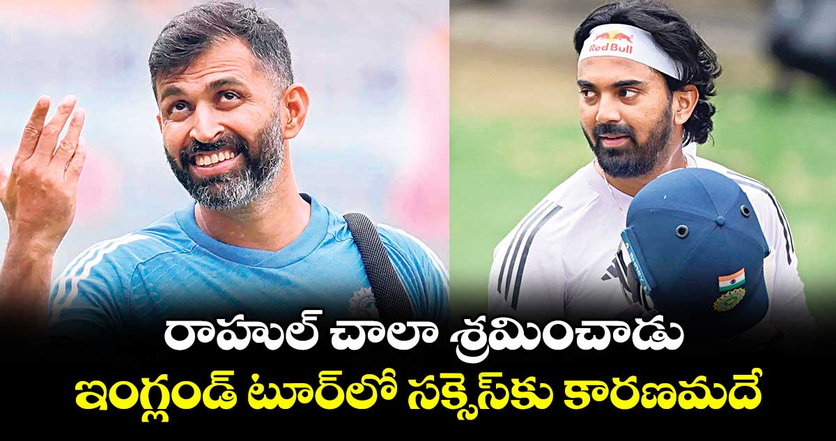 రాహుల్‌‌ చాలా శ్రమించాడు: ఇంగ్లండ్ టూర్‌‌లో సక్సెస్‌‌కు కారణమదే: నాయర్