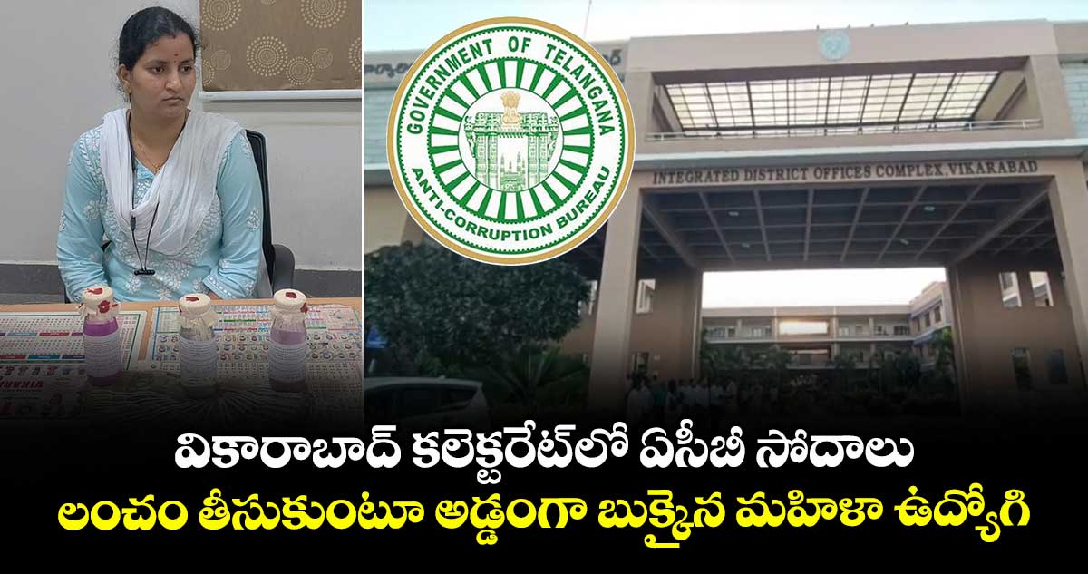 వికారాబాద్ కలెక్టరేట్ లో ఏసీబీ సోదాలు..లంచం తీసుకుంటూ అడ్డంగా బుక్కైన మహిళా ఉద్యోగి
