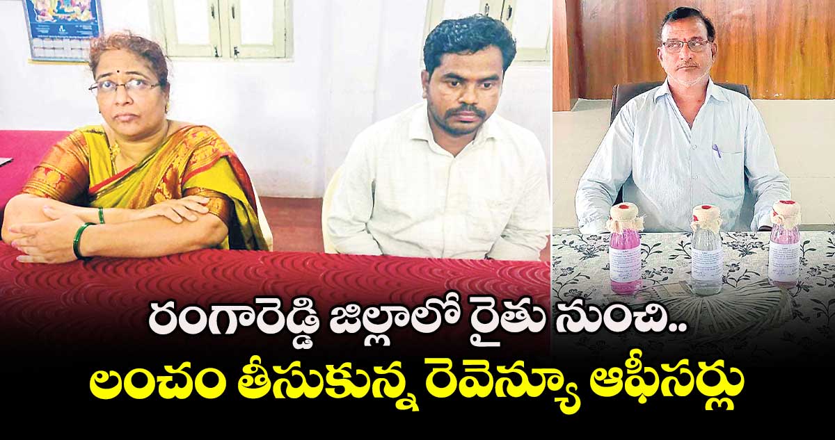 రంగారెడ్డి జిల్లాలో రైతు నుంచి లంచం తీసుకున్న రెవెన్యూ ఆఫీసర్లు