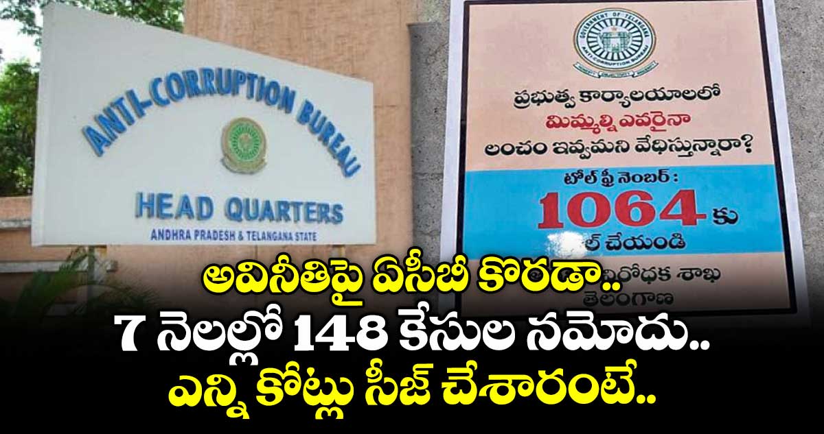 అవినీతిపై ఏసీబీ కొరడా.. 7 నెలల్లో 148 కేసుల నమోదు.. ఎన్ని కోట్లు సీజ్ చేశారంటే..