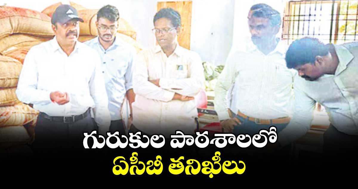 గురుకుల పాఠశాలలో ఏసీబీ తనిఖీలు
