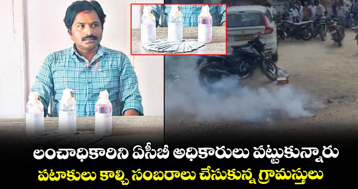 లంచాధికారిని ఏసీబీ అధికారులు పట్టుకున్నారు.. పటాకులు కాల్చి సంబరాలు చేసుకున్న గ్రామస్తులు