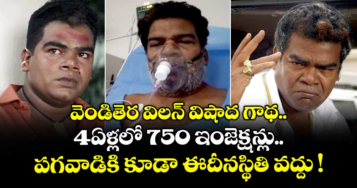 వెండితెర విలన్ విషాద గాథ.. 4ఏళ్లలో 750 ఇంజెక్షన్లు.. పగవాడికి కూడా ఈ దీనస్థితి వద్దు !