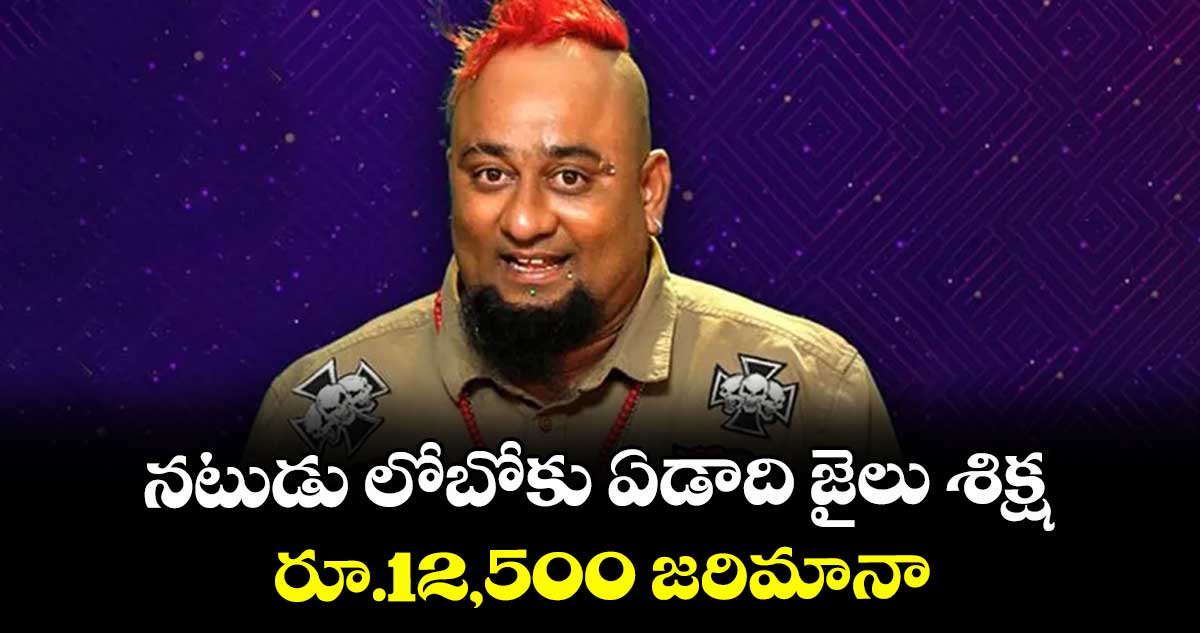 నటుడు లోబోకు ఏడాది జైలు శిక్ష..రూ.12,500 జరిమానా