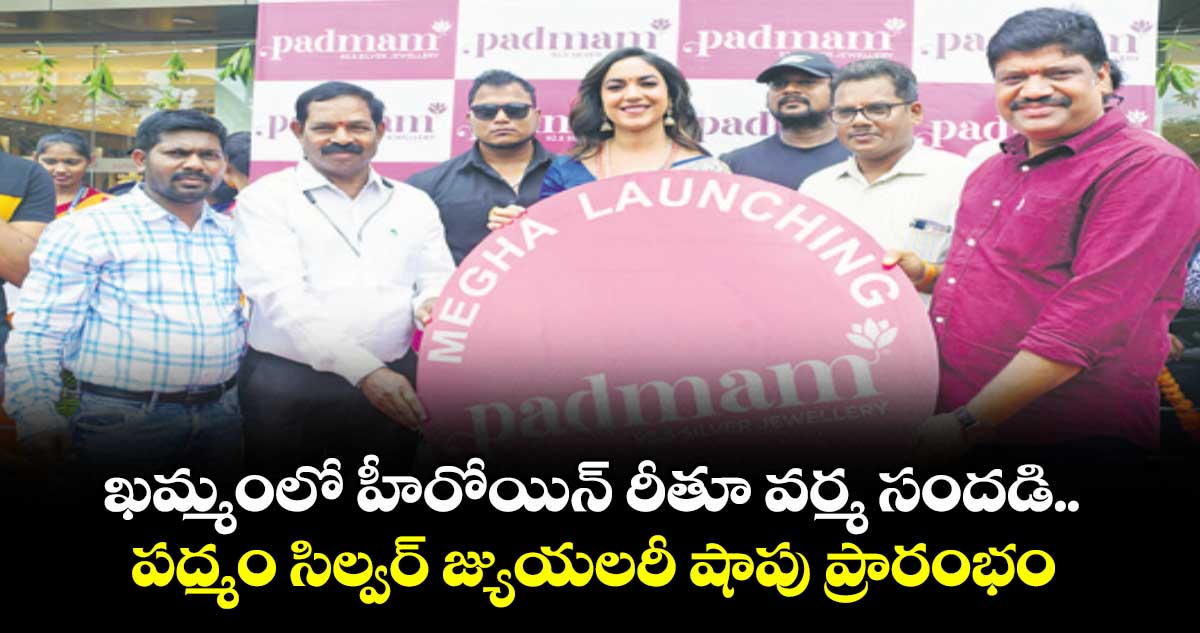 ఖమ్మంలో హీరోయిన్ రీతూ వర్మ సందడి .. పద్మం సిల్వర్ జ్యుయలరీ షాపు  ప్రారంభం 