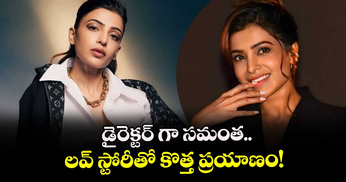 Samantha: డైరెక్టర్ గా సమంత.. లవ్ స్టోరీతో కొత్త ప్రయాణం!