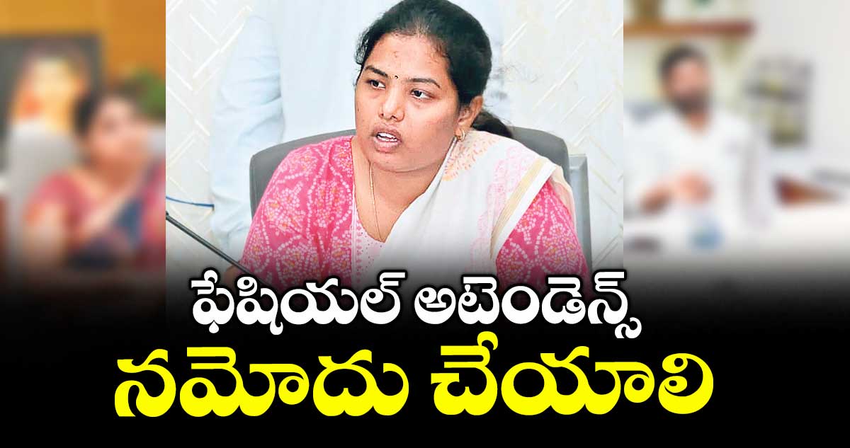ఫేషియల్ అటెండెన్స్ నమోదు చేయాలి : కలెక్టర్  డాక్టర్ శ్రీజ