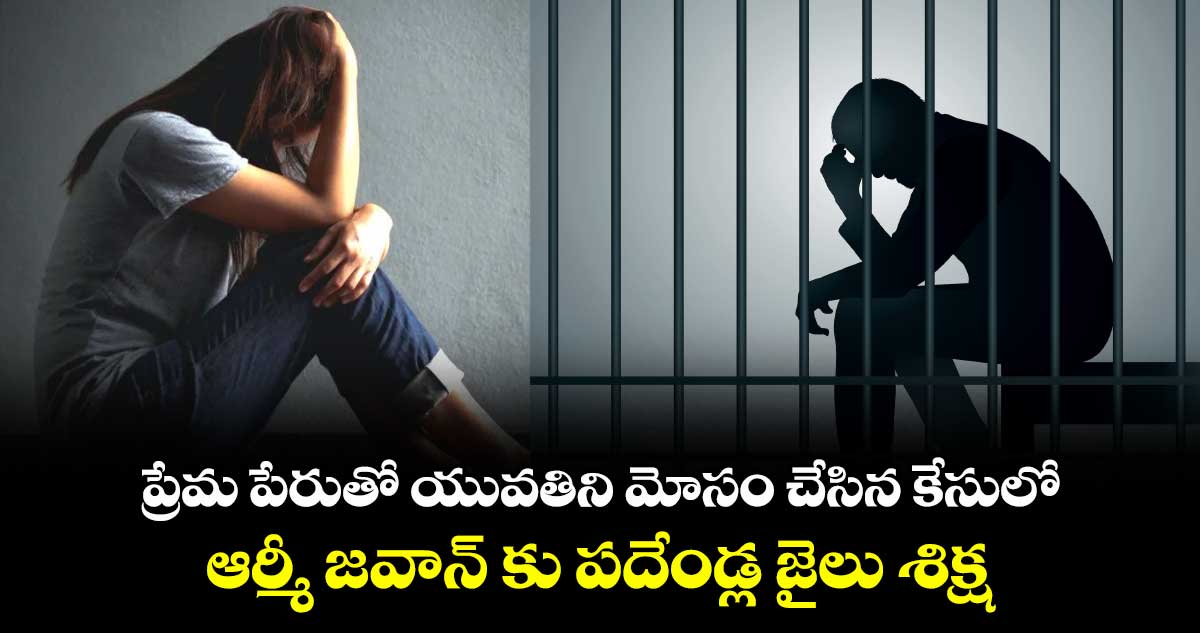 ప్రేమ పేరుతో యువతిని మోసం చేసిన కేసులో.. ఆర్మీ జవాన్ కు పదేండ్ల జైలు శిక్ష