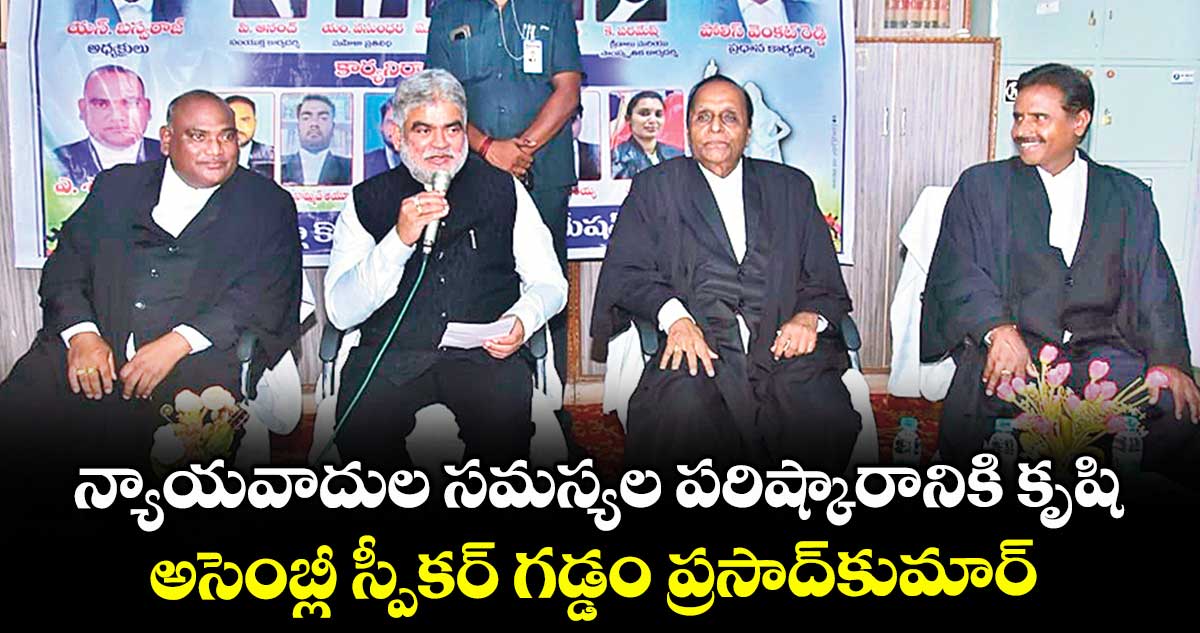 న్యాయవాదుల సమస్యల పరిష్కారానికి కృషి ..అసెంబ్లీ స్పీకర్ గడ్డం ప్రసాద్ కుమార్