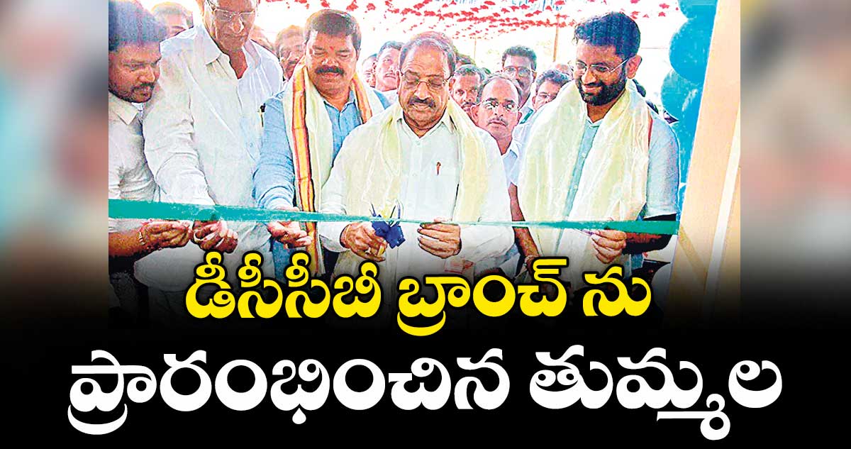 డీసీసీబీ బ్రాంచ్ ను ప్రారంభించిన తుమ్మల