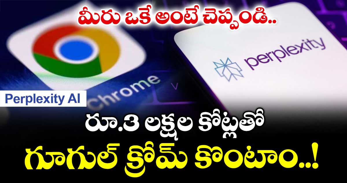Perplexity AI: మీరు ఒకే అంటే చెప్పండి.. రూ.3 లక్షల కోట్లతో గూగుల్ క్రోమ్ కొంటాం..!