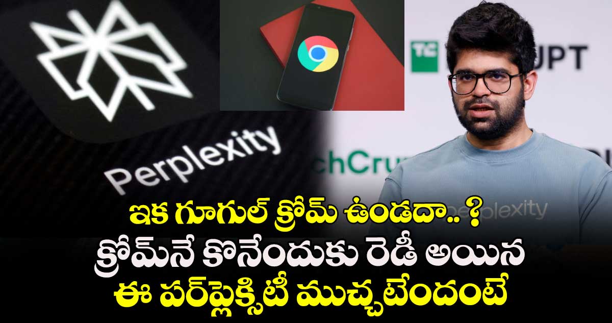 ఇక గూగుల్ క్రోమ్ ఉండదా.. ? క్రోమ్⁬నే కొనేందుకు రెడీ అయిన ఈ పర్⁬ప్లెక్సిటీ ముచ్చటేందంటే...