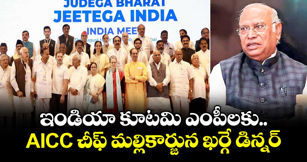 ఇండియా కూటమి ఎంపీలకు AICC చీఫ్ మల్లికార్జున ఖర్గే డిన్నర్  
