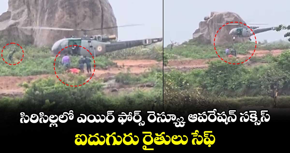 సిరిసిల్లలో ఎయిర్ ఫోర్స్ రెస్య్కూ ఆపరేషన్ సక్సెస్.. ఐదుగురు రైతులు సేఫ్