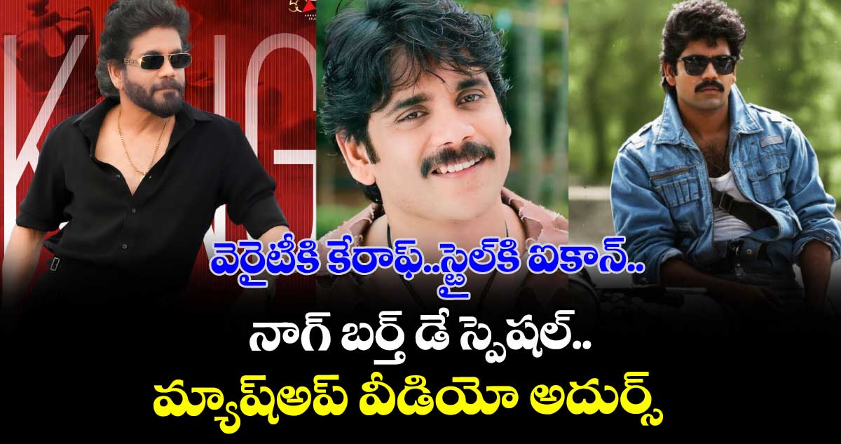 HBDNagarjuna: వెరైటీకి కేరాఫ్..స్టైల్కి ఐకాన్.. నాగ్ బర్త్ డే స్పెషల్.. మ్యాష్అప్ వీడియో అదుర్స్