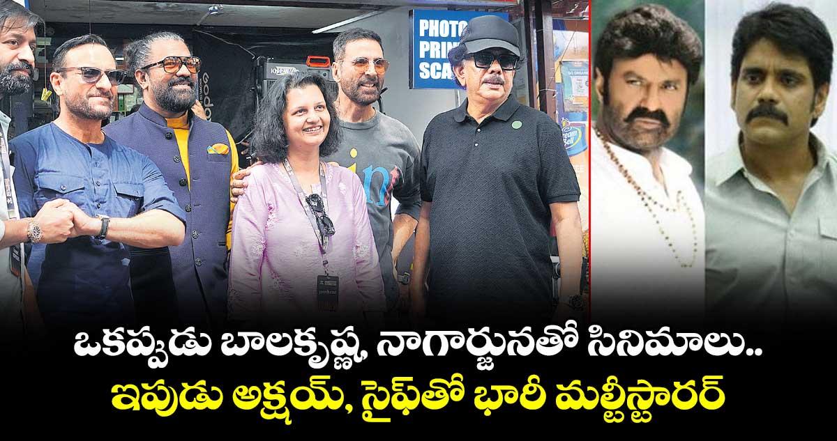ఒకప్పుడు బాలకృష్ణ, నాగార్జునతో సినిమాలు.. ఇపుడు అక్షయ్, సైఫ్తో భారీ మల్టీస్టారర్.. ఆ డైరెక్టర్ ఎవరంటే?