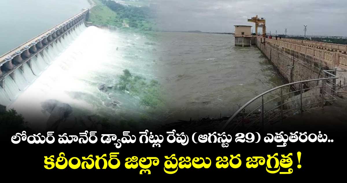 లోయర్ మానేర్ డ్యామ్ గేట్లు రేపు (ఆగస్టు 29) ఎత్తుతరంట.. కరీంనగర్ జిల్లా ప్రజలు జర జాగ్రత్త !