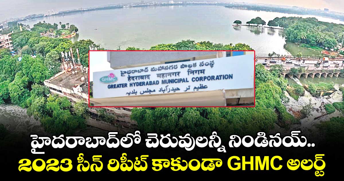  హైదరాబాద్‎లో చెరువులన్నీ నిండినయ్.. 2023 సీన్ రిపీట్ కాకుండా GHMC అలర్ట్