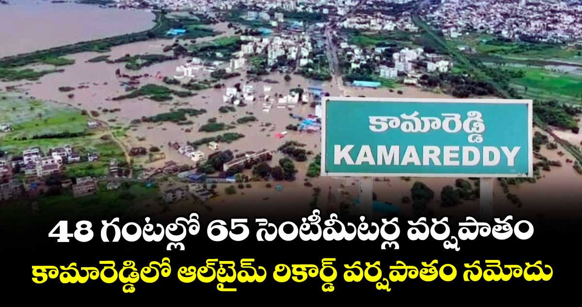 48 గంటల్లో 65 సెంటీమీటర్ల వర్షపాతం: కామారెడ్డిలో ఆల్టైమ్ రికార్డ్ వర్షపాతం నమోదు