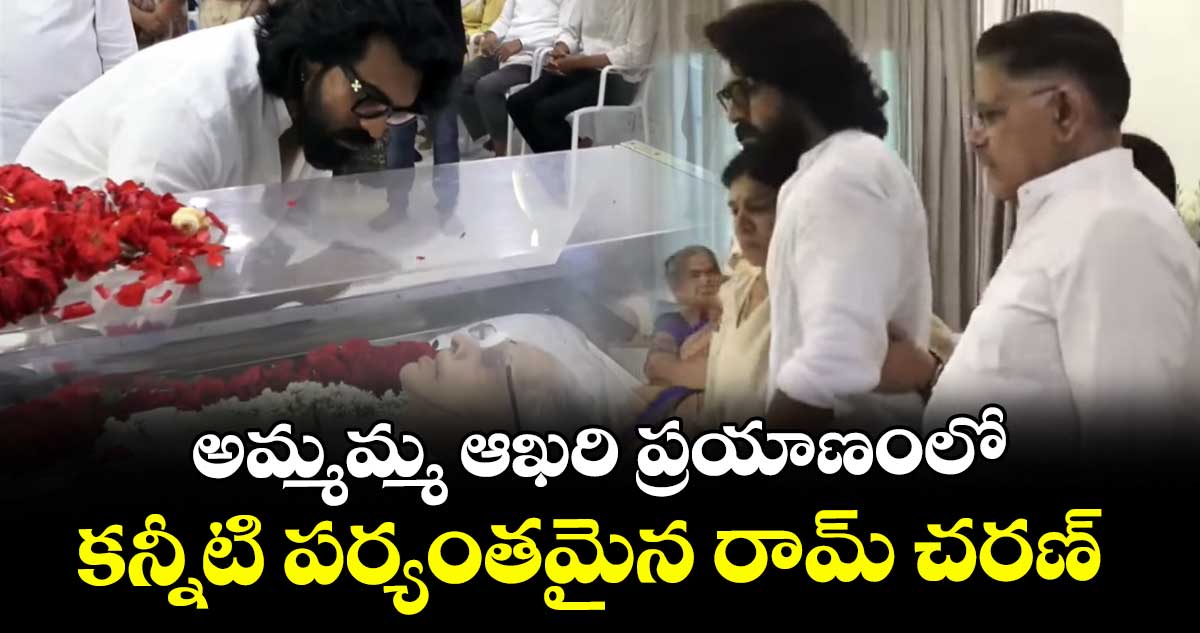 Ram Charan : అమ్మమ్మ ఆఖరి ప్రయాణంలో కన్నీటి పర్యంతమైన రామ్ చరణ్
