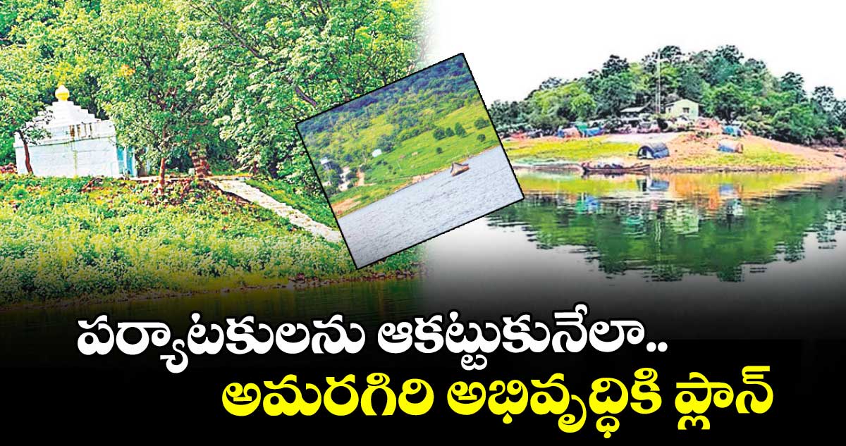 పర్యాటకులను ఆకట్టుకునేలా..   అమరగిరి అభివృద్ధికి ప్లాన్‌‌