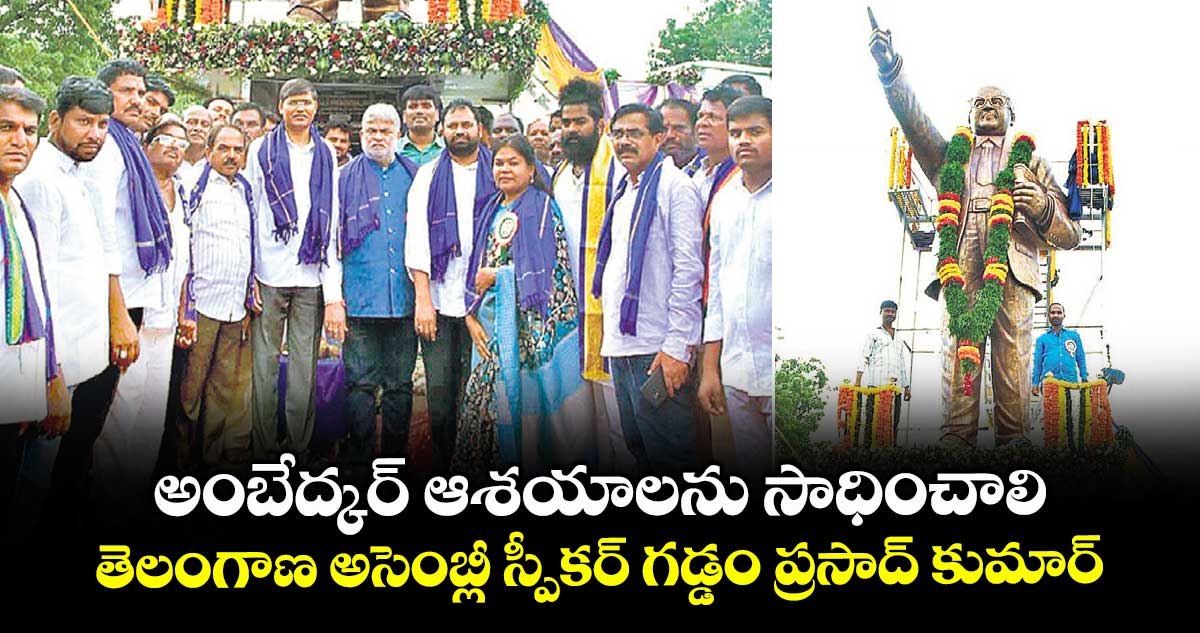 అంబేద్కర్ ఆశయాలను సాధించాలి ..తెలంగాణ అసెంబ్లీ స్పీకర్ గడ్డం ప్రసాద్ కుమార్