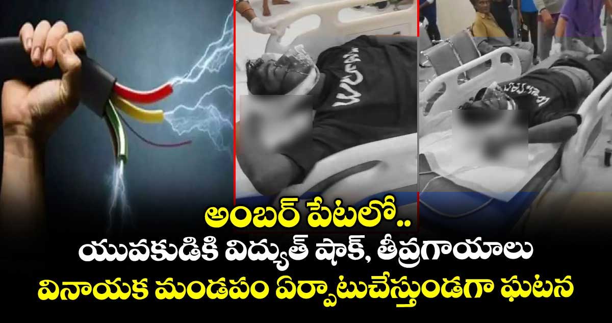అంబర్ పేటలో యువకుడికి విద్యుత్ షాక్, తీవ్రగాయాలు.. వినాయక మండపం ఏర్పాటుచేస్తుండగా ఘటన