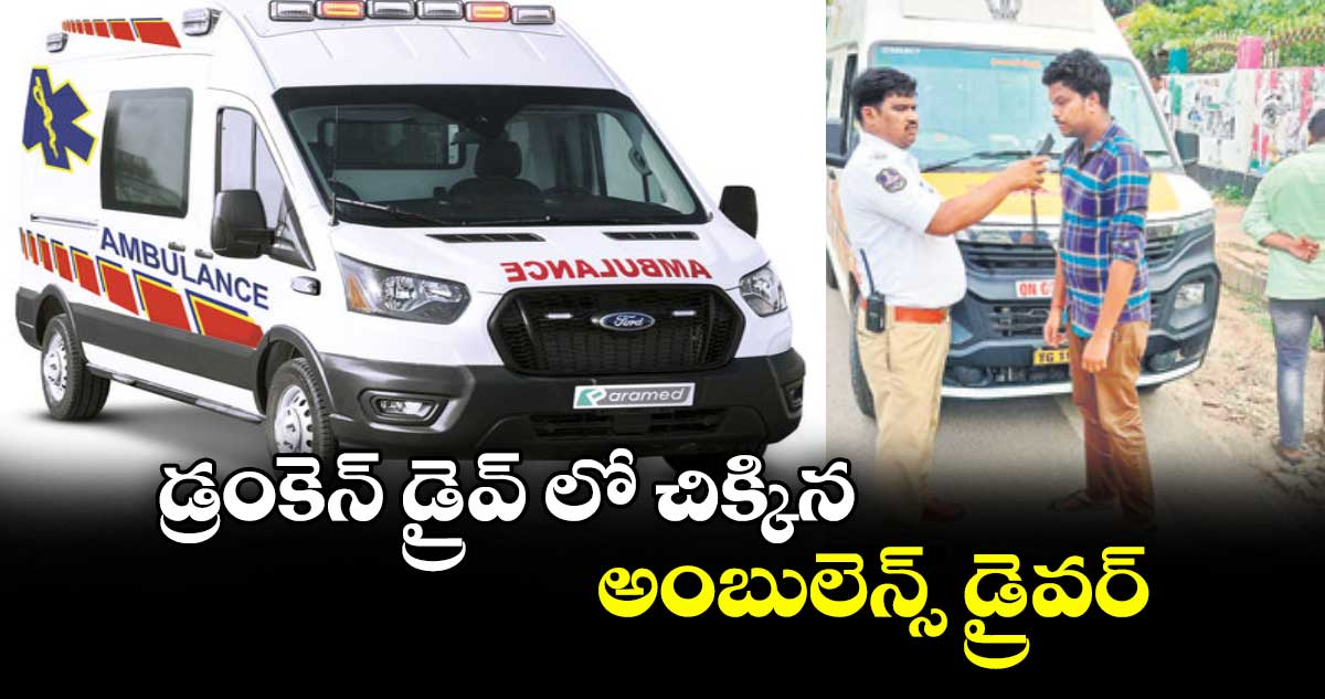 డ్రంకెన్ డ్రైవ్ లో చిక్కిన అంబులెన్స్ డ్రైవర్