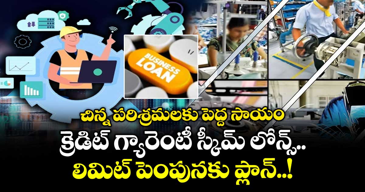 చిన్న పరిశ్రమలకు పెద్ద సాయం.. క్రెడిట్ గ్యారెంటీ స్కీమ్ లోన్స్ లిమిట్ పెంపునకు ప్లాన్..!